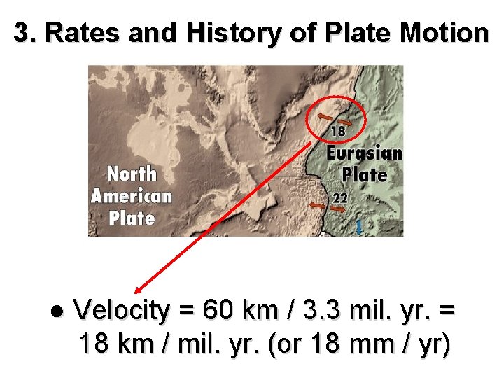 3. Rates and History of Plate Motion ● Velocity = 60 km / 3.