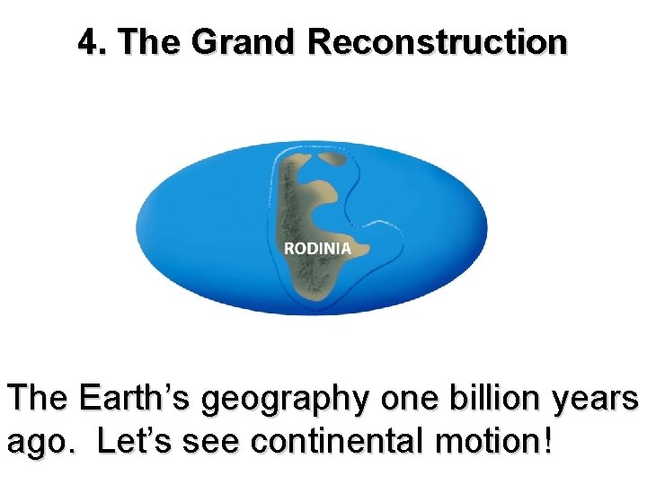 4. The Grand Reconstruction The Earth’s geography one billion years ago. Let’s see continental