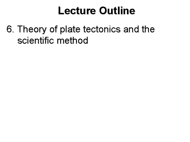 Lecture Outline 6. Theory of plate tectonics and the scientific method 