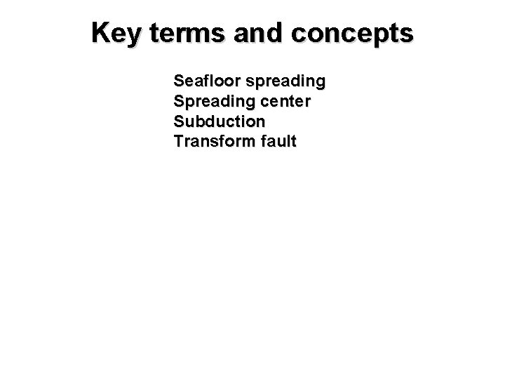 Key terms and concepts Seafloor spreading Spreading center Subduction Transform fault 