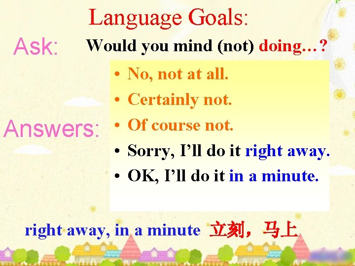 Language Goals: Ask: Would you mind (not) doing…? Answers: • • • No, not