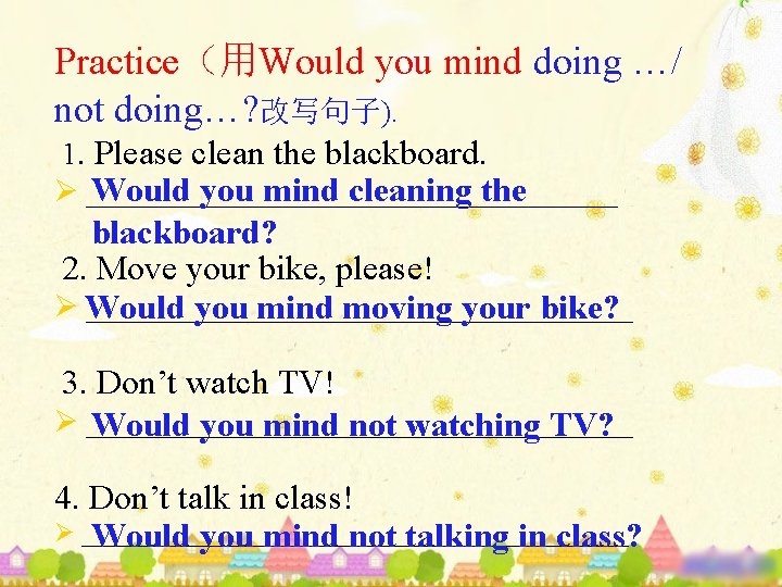 Practice（用Would you mind doing …/ not doing…? 改写句子). 1. Please clean the blackboard. Would