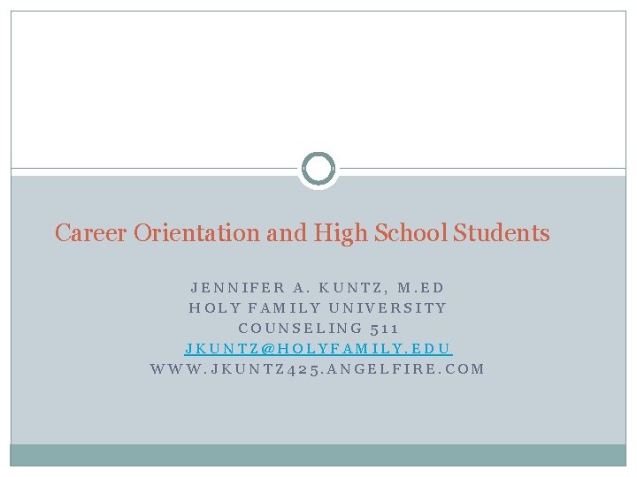 Career Orientation and High School Students JENNIFER A. KUNTZ, M. ED HOLY FAMILY UNIVERSITY