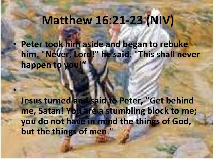 Matthew 16: 21 -23 (NIV) • Peter took him aside and began to rebuke