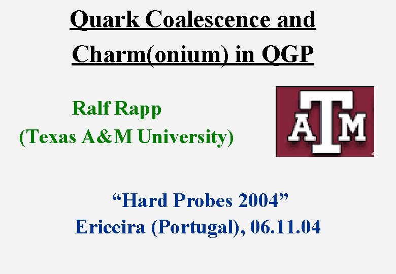 Quark Coalescence and Charm(onium) in QGP Ralf Rapp (Texas A&M University) “Hard Probes 2004”