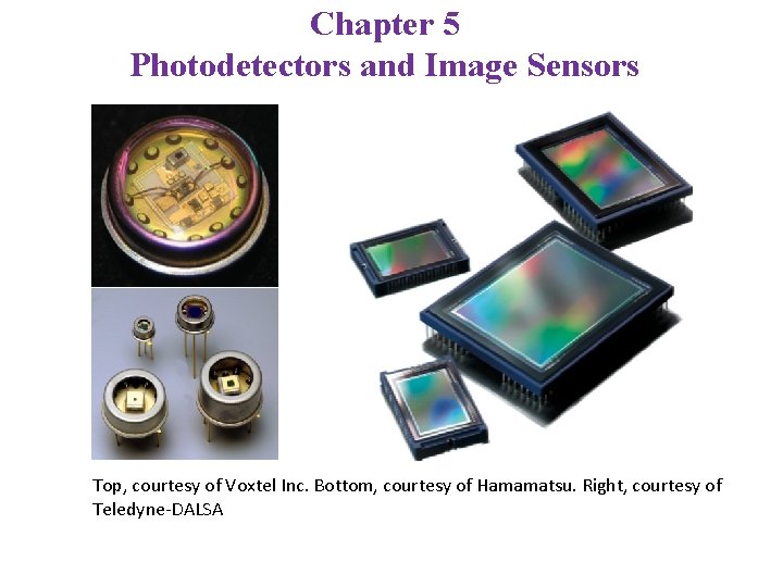 Chapter 5 Photodetectors and Image Sensors Top, courtesy of Voxtel Inc. Bottom, courtesy of