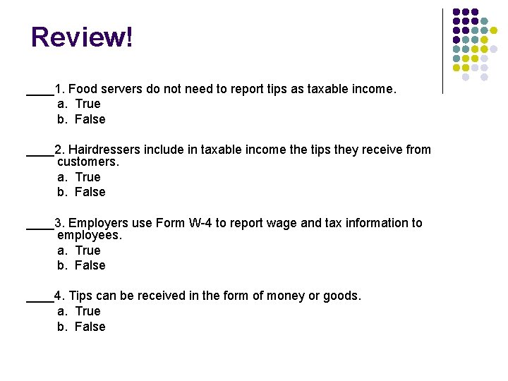 Review! ____1. Food servers do not need to report tips as taxable income. a.