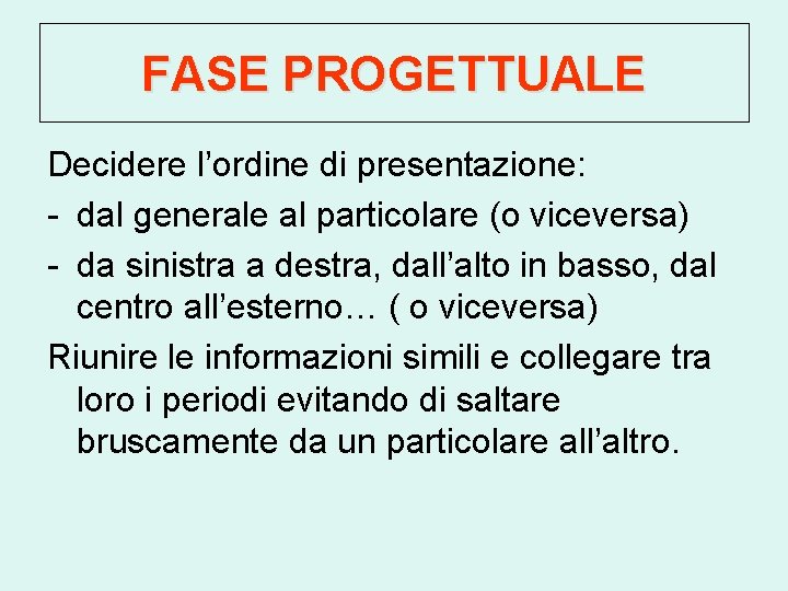 FASE PROGETTUALE Decidere l’ordine di presentazione: - dal generale al particolare (o viceversa) -