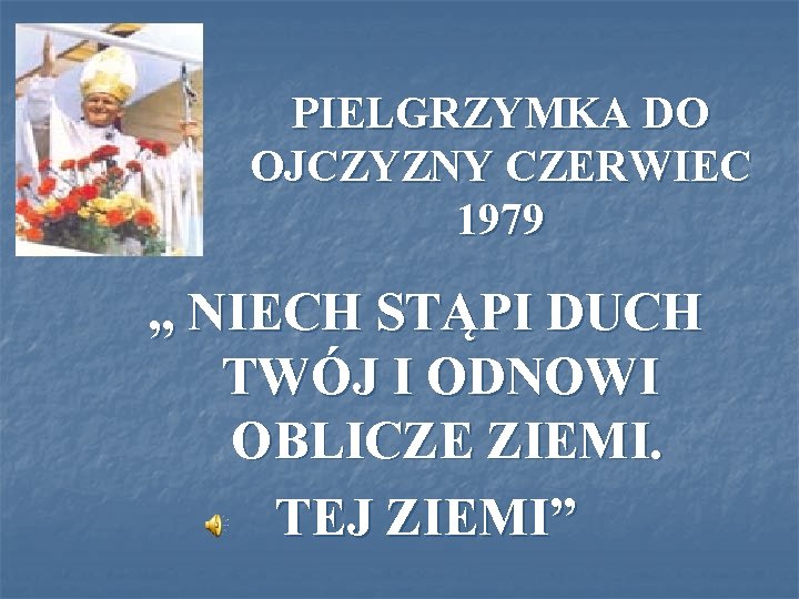 PIELGRZYMKA DO OJCZYZNY CZERWIEC 1979 „ NIECH STĄPI DUCH TWÓJ I ODNOWI OBLICZE ZIEMI.