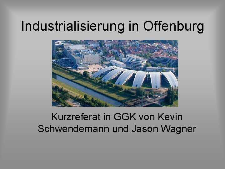 Industrialisierung in Offenburg Kurzreferat in GGK von Kevin Schwendemann und Jason Wagner 