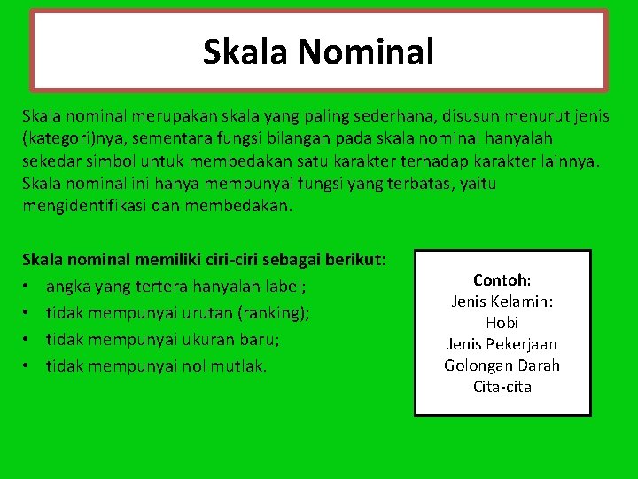 Skala Nominal Skala nominal merupakan skala yang paling sederhana, disusun menurut jenis (kategori)nya, sementara