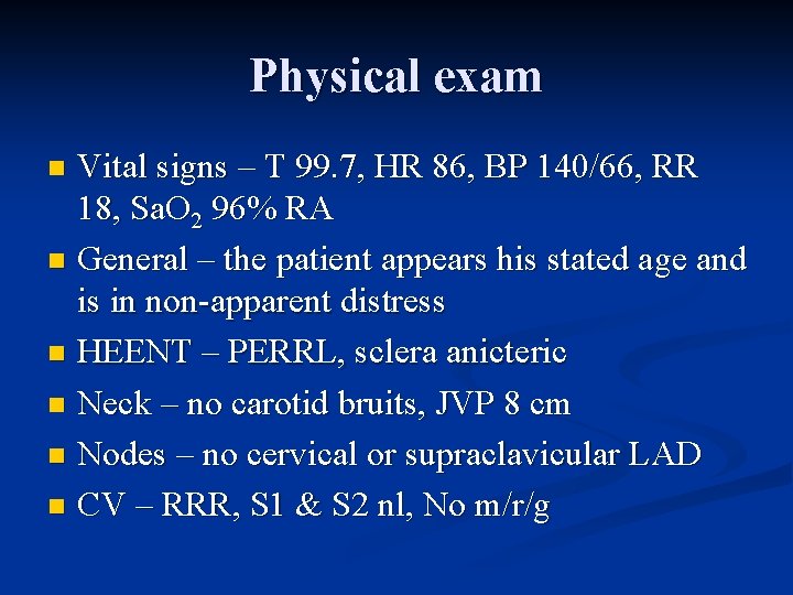 Physical exam Vital signs – T 99. 7, HR 86, BP 140/66, RR 18,
