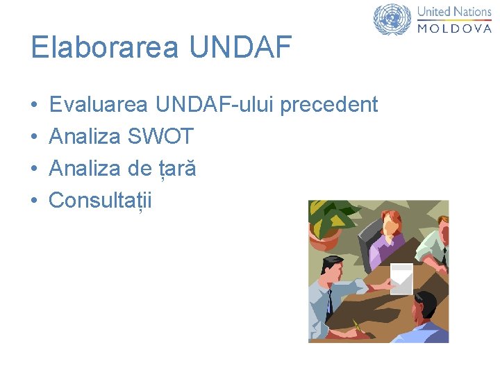 Elaborarea UNDAF • • Evaluarea UNDAF-ului precedent Analiza SWOT Analiza de țară Consultații 
