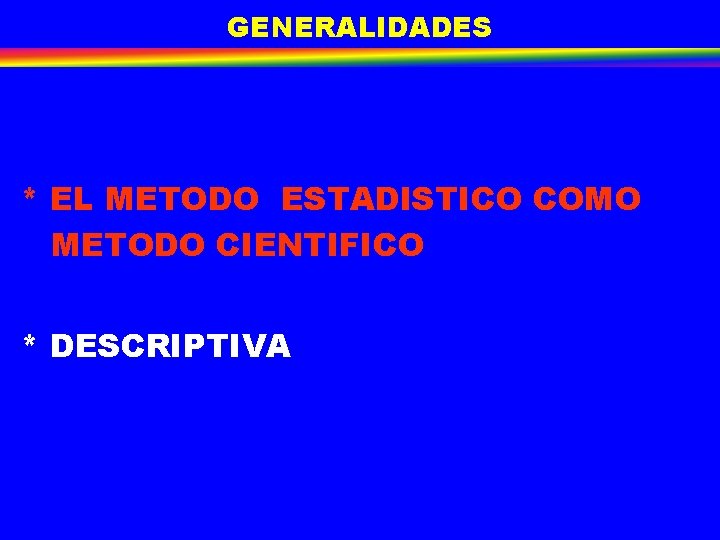 GENERALIDADES * EL METODO ESTADISTICO COMO METODO CIENTIFICO * DESCRIPTIVA GENERALIDADES * EL METODO ESTADISTICO COMO METODO CIENTIFICO * DESCRIPTIVA