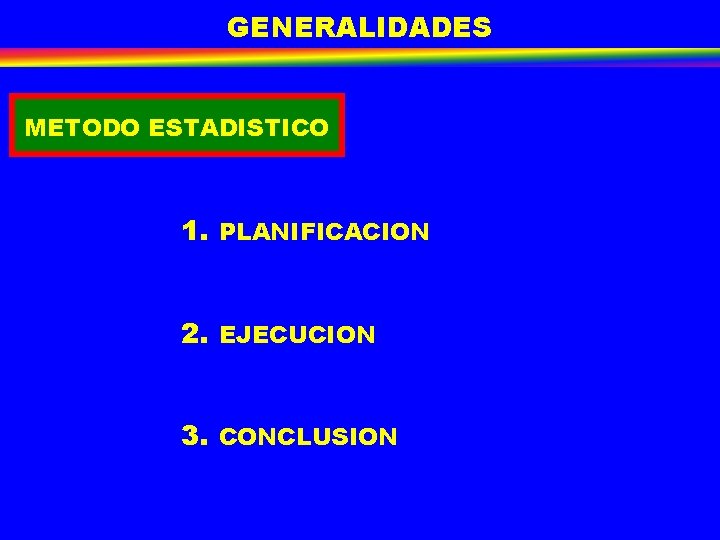 GENERALIDADES METODO ESTADISTICO 1. PLANIFICACION 2. EJECUCION 3. CONCLUSION GENERALIDADES METODO ESTADISTICO 1. PLANIFICACION 2. EJECUCION 3. CONCLUSION