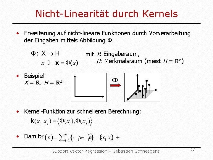 Nicht-Linearität durch Kernels • Erweiterung auf nicht-lineare Funktionen durch Vorverarbeitung der Eingaben mittels Abbildung Nicht-Linearität durch Kernels • Erweiterung auf nicht-lineare Funktionen durch Vorverarbeitung der Eingaben mittels Abbildung