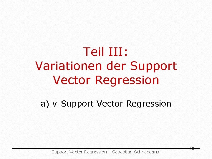 Teil III: Variationen der Support Vector Regression a) ν-Support Vector Regression – Sebastian Schneegans Teil III: Variationen der Support Vector Regression a) ν-Support Vector Regression – Sebastian Schneegans