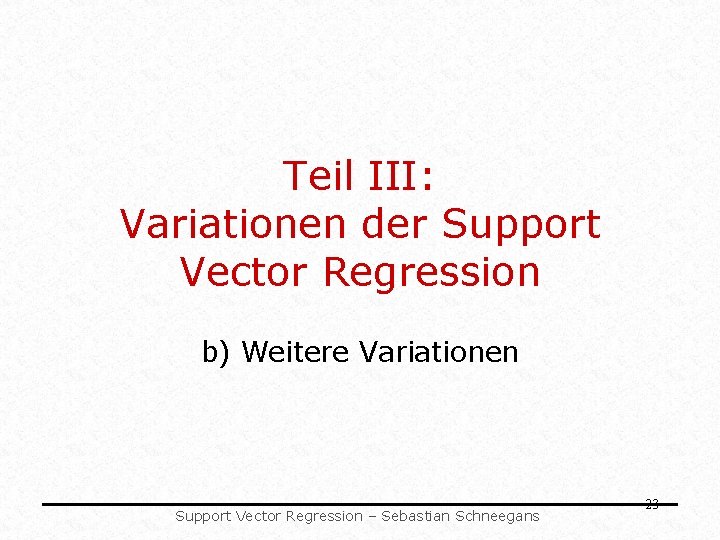 Teil III: Variationen der Support Vector Regression b) Weitere Variationen Support Vector Regression – Teil III: Variationen der Support Vector Regression b) Weitere Variationen Support Vector Regression –
