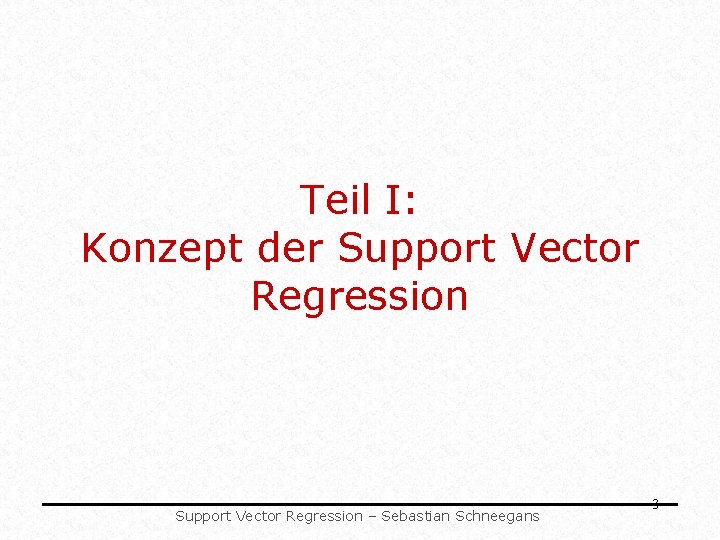 Teil I: Konzept der Support Vector Regression – Sebastian Schneegans 3 Teil I: Konzept der Support Vector Regression – Sebastian Schneegans 3