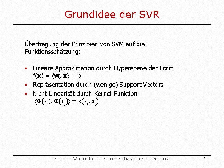 Grundidee der SVR Übertragung der Prinzipien von SVM auf die Funktionsschätzung: • Lineare Approximation Grundidee der SVR Übertragung der Prinzipien von SVM auf die Funktionsschätzung: • Lineare Approximation