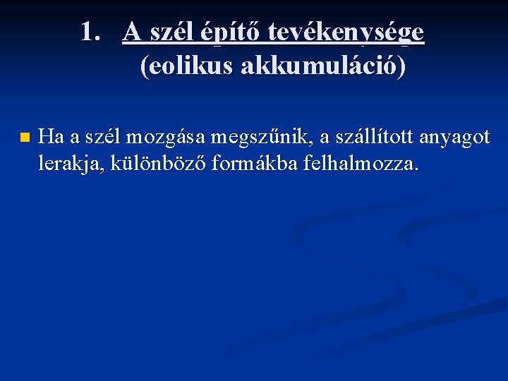 1. A szél építő tevékenysége (eolikus akkumuláció) n Ha a szél mozgása megszűnik, a