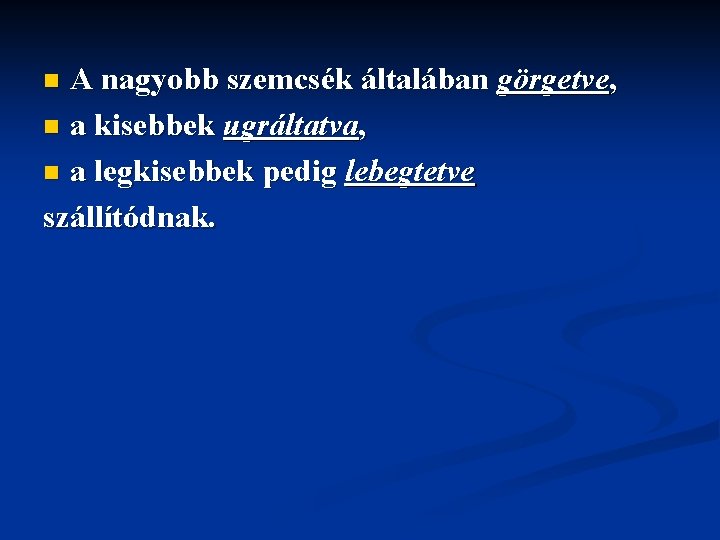 A nagyobb szemcsék általában görgetve, n a kisebbek ugráltatva, n a legkisebbek pedig lebegtetve