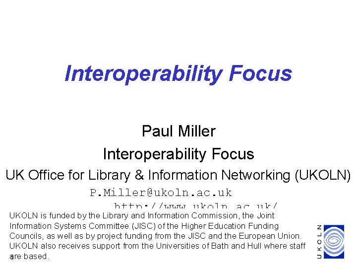 Interoperability Focus Paul Miller Interoperability Focus UK Office for Library & Information Networking (UKOLN)