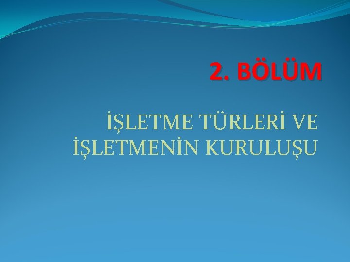 2. BÖLÜM İŞLETME TÜRLERİ VE İŞLETMENİN KURULUŞU 