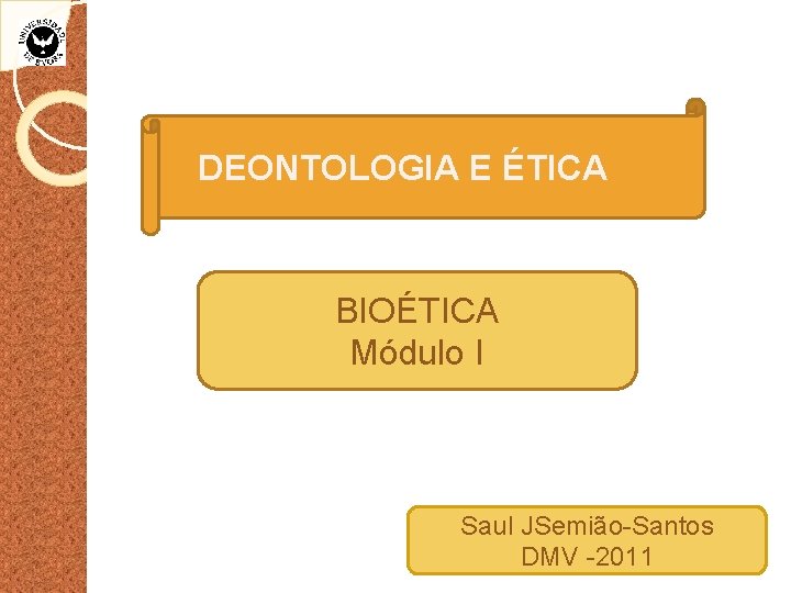 DEONTOLOGIA E ÉTICA BIOÉTICA Módulo I Saul JSemião-Santos DMV -2011 