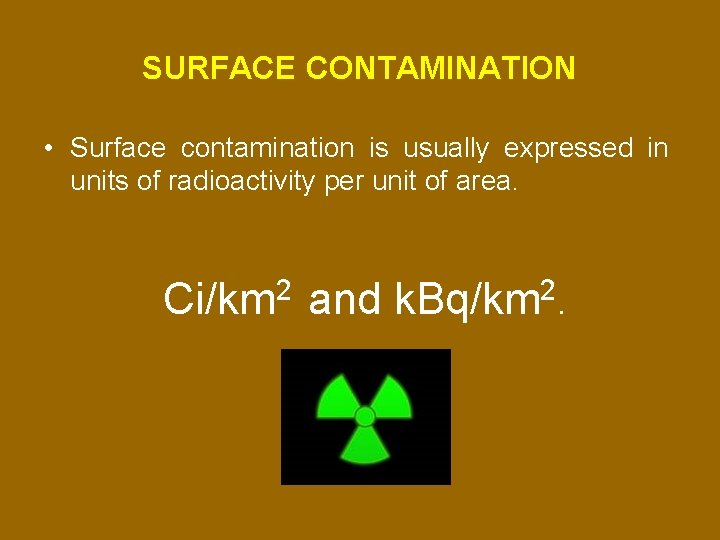 SURFACE CONTAMINATION • Surface contamination is usually expressed in units of radioactivity per unit