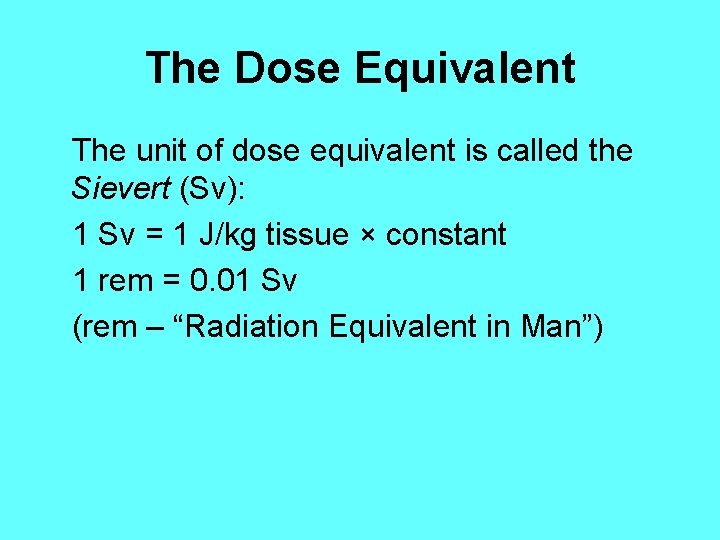 The Dose Equivalent The unit of dose equivalent is called the Sievert (Sv): 1