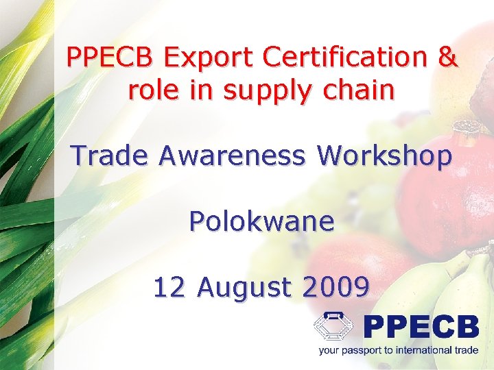 PPECB Export Certification & role in supply chain Trade Awareness Workshop Polokwane 12 August