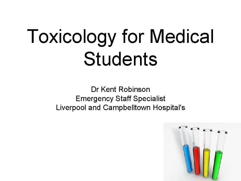 Toxicology for Medical Students Dr Kent Robinson Emergency Staff Specialist Liverpool and Campbelltown Hospital's