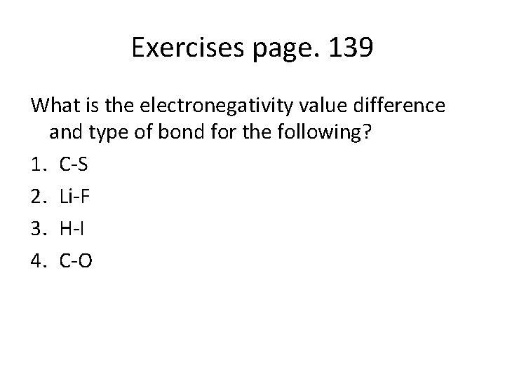 Exercises page. 139 What is the electronegativity value difference and type of bond for