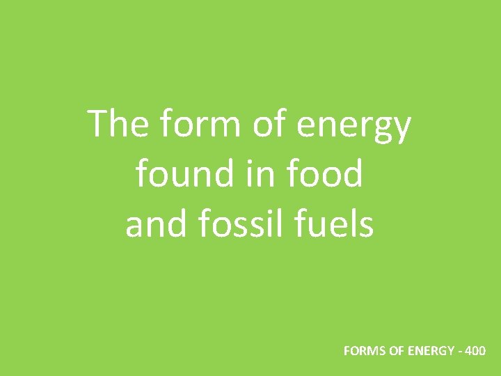 The form of energy found in food and fossil fuels FORMS OF ENERGY -