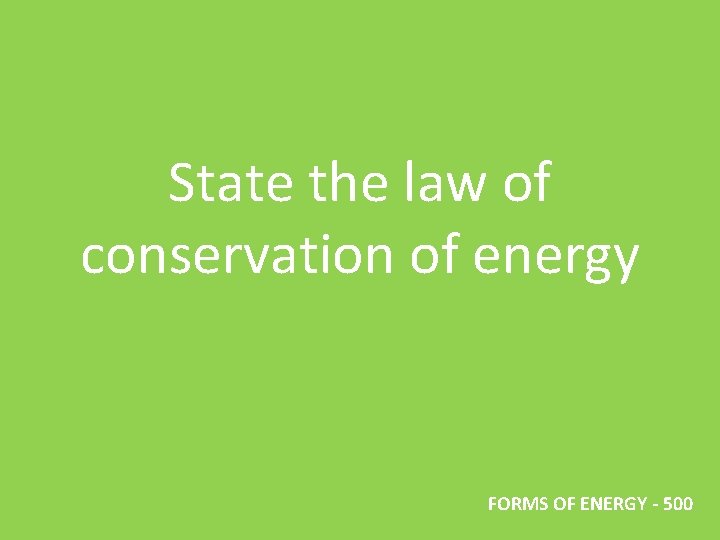 State the law of conservation of energy FORMS OF ENERGY - 500 