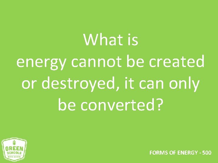What is energy cannot be created or destroyed, it can only be converted? FORMS