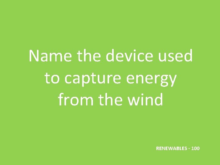 Name the device used to capture energy from the wind RENEWABLES - 100 