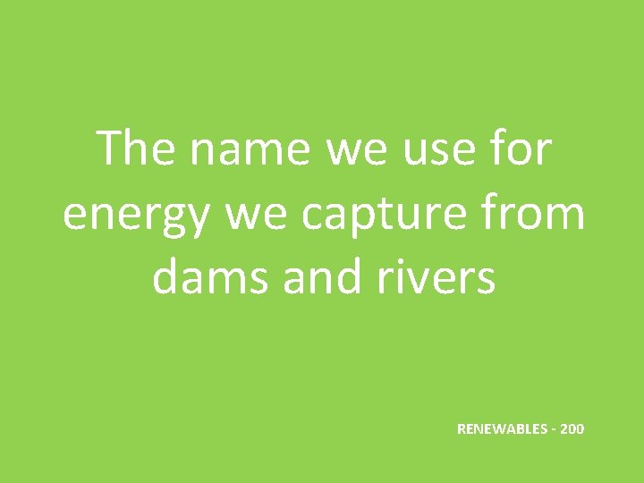 The name we use for energy we capture from dams and rivers RENEWABLES -