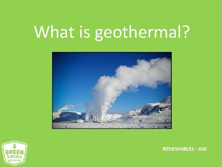 What is geothermal? RENEWABLES - 400 
