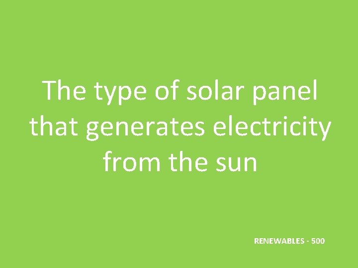 The type of solar panel that generates electricity from the sun RENEWABLES - 500