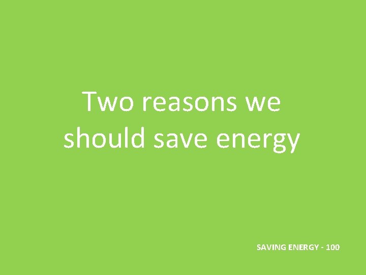 Two reasons we should save energy SAVING ENERGY - 100 
