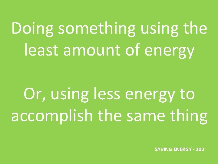 Doing something using the least amount of energy Or, using less energy to accomplish