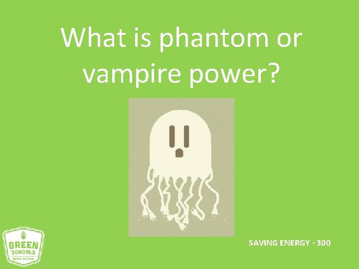 What is phantom or vampire power? SAVING ENERGY - 300 