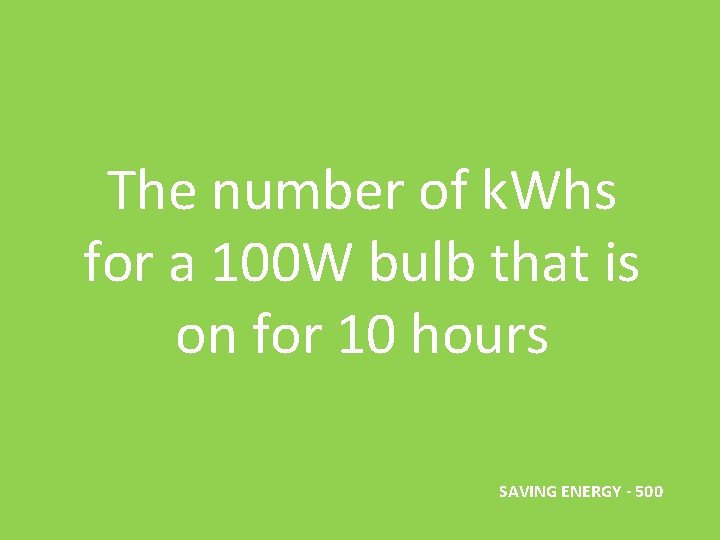 The number of k. Whs for a 100 W bulb that is on for