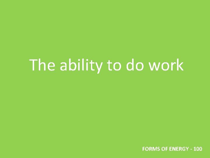 The ability to do work FORMS OF ENERGY - 100 