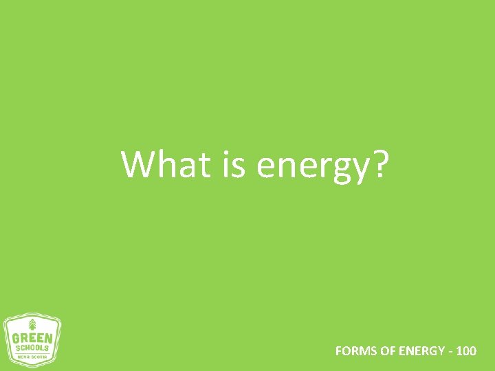 What is energy? FORMS OF ENERGY - 100 