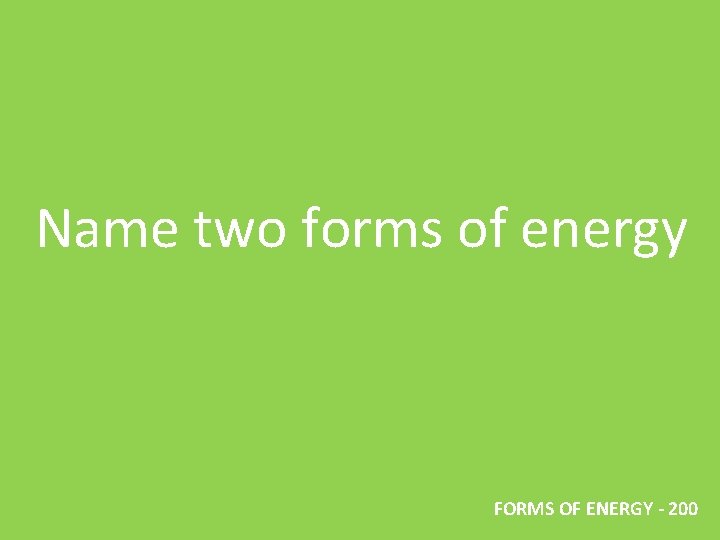 Name two forms of energy FORMS OF ENERGY - 200 