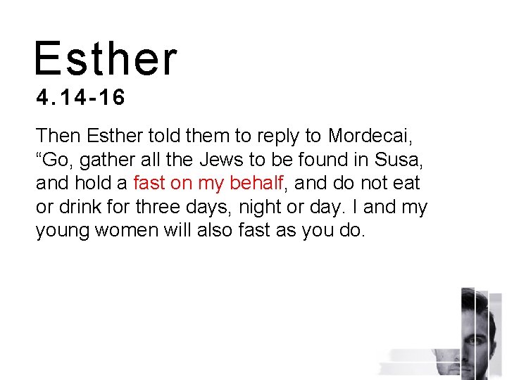 Esther 4. 14 -16 Then Esther told them to reply to Mordecai, “Go, gather