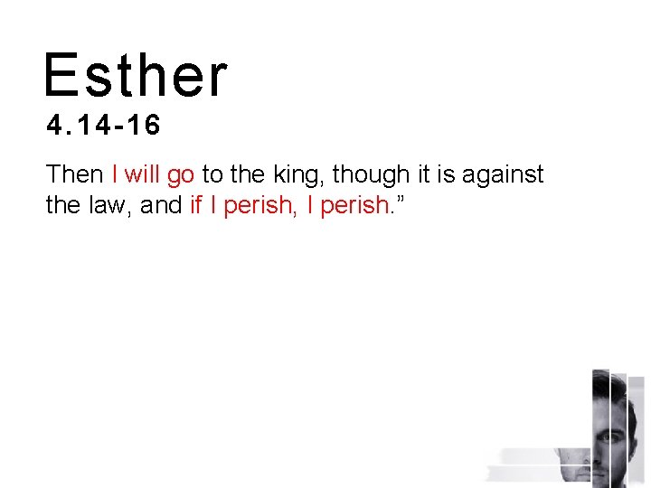 Esther 4. 14 -16 Then I will go to the king, though it is